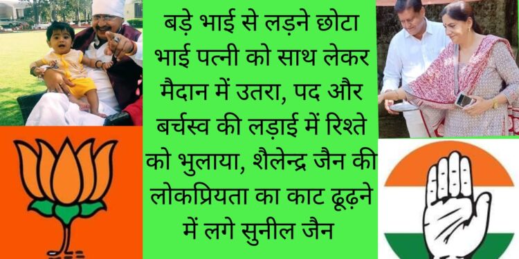 बड़े भाई से लड़ने छोटा भाई पत्नी को साथ लेकर मैदान में उतरा, पद और बर्चस्व की लड़ाई में रिश्ते को भुलाया, शैलेन्द्र जैन की लोकप्रियता का काट ढूढ़ने में लगे सुनील जैन