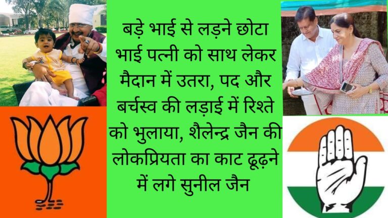 बड़े भाई से लड़ने छोटा भाई पत्नी को साथ लेकर मैदान में उतरा, पद और बर्चस्व की लड़ाई में रिश्ते को भुलाया, शैलेन्द्र जैन की लोकप्रियता का काट ढूढ़ने में लगे सुनील जैन