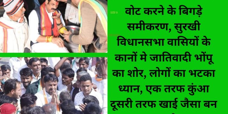 योग्य प्रत्याशी का चयन कर वोट करने के बिगड़े समीकरण, सुरखी विधानसभा वासियों के कानों मे जातिवादी भोंपू का शोर, लोगों का भटका ध्यान, एक तरफ कुंआ दूसरी तरफ खाई जैसा बन रहा माहौल