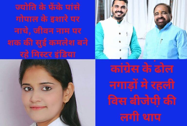 ज्योति के फेंके पांसे गोपाल के इशारे पर नाचे, जीवन नाम पर शक की सुई कमलेश बने रहे मिस्टर इंडिया, कांग्रेस के ढोल नगाड़ों मे रहली विस बीजेपी की लगी थाप