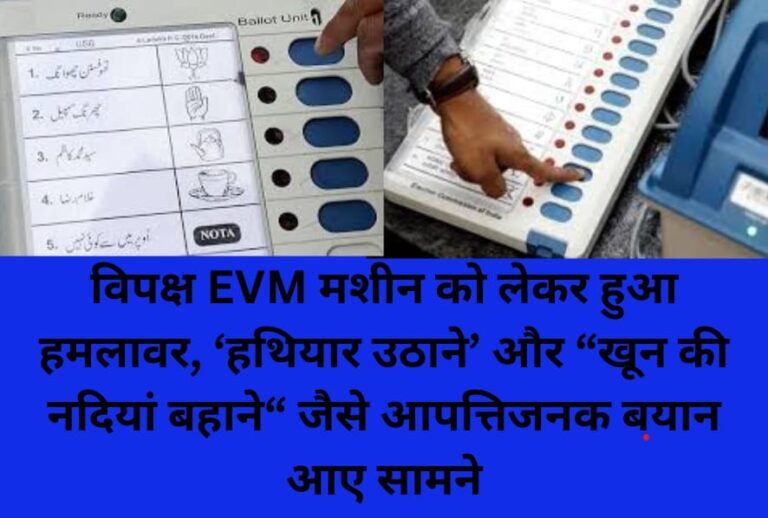विपक्ष EVM मशीन को लेकर हुआ हमलावर, ‘हथियार उठाने’ और “खून की नदियां बहाने“ जैसे आपत्तिजनक बयान आए सामने