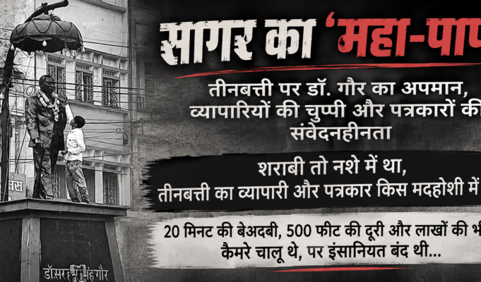 सागर का ‘महा-पाप’.. तीनबत्ती पर डॉ. गौर का अपमान, व्यापारियों की चुप्पी और पत्रकारों की संवेदनहीनता